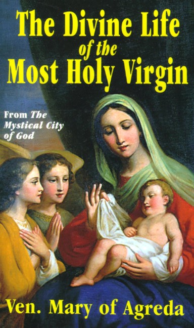 The Divine Life of the Most Holy Virgin: From The Mystical City of God